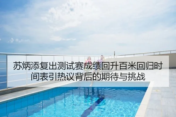苏炳添复出测试赛成绩回升百米回归时间表引热议背后的期待与挑战