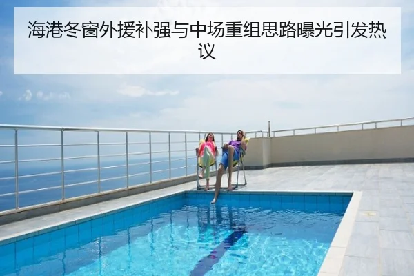 海港冬窗外援补强与中场重组思路曝光引发热议